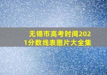 无锡市高考时间2021分数线表图片大全集