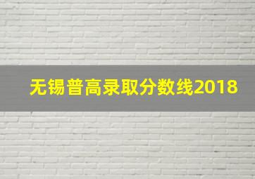 无锡普高录取分数线2018