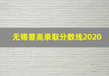 无锡普高录取分数线2020