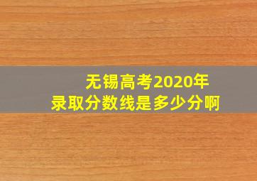 无锡高考2020年录取分数线是多少分啊