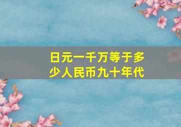 日元一千万等于多少人民币九十年代