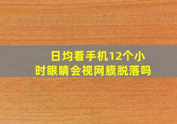 日均看手机12个小时眼睛会视网膜脱落吗