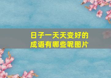 日子一天天变好的成语有哪些呢图片