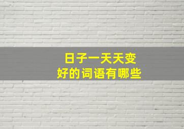 日子一天天变好的词语有哪些