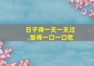 日子得一天一天过,饭得一口一口吃