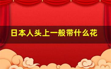 日本人头上一般带什么花