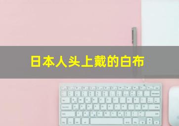 日本人头上戴的白布