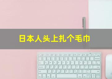 日本人头上扎个毛巾