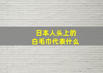 日本人头上的白毛巾代表什么