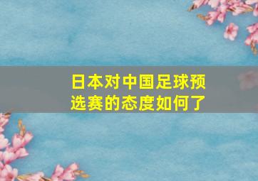 日本对中国足球预选赛的态度如何了