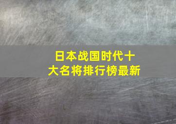 日本战国时代十大名将排行榜最新