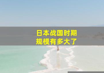 日本战国时期规模有多大了