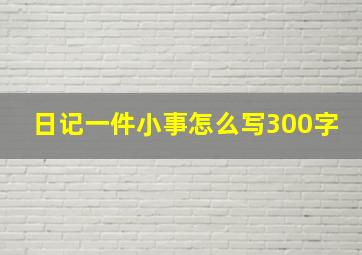 日记一件小事怎么写300字