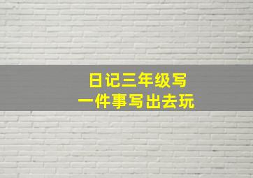 日记三年级写一件事写出去玩