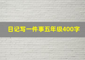 日记写一件事五年级400字