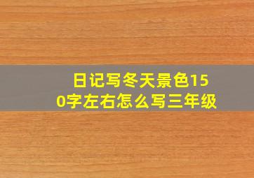 日记写冬天景色150字左右怎么写三年级