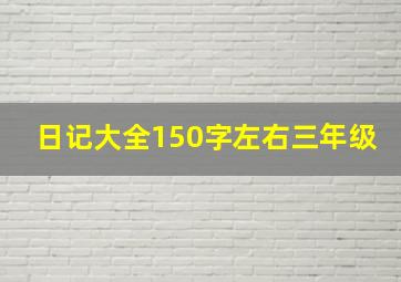 日记大全150字左右三年级