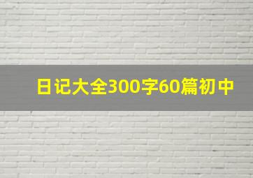 日记大全300字60篇初中