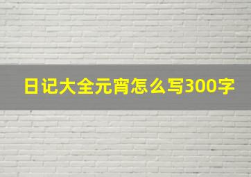 日记大全元宵怎么写300字