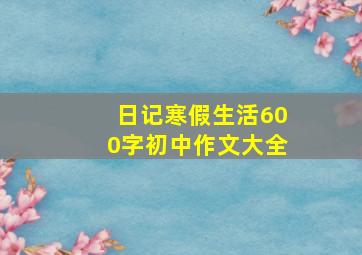 日记寒假生活600字初中作文大全