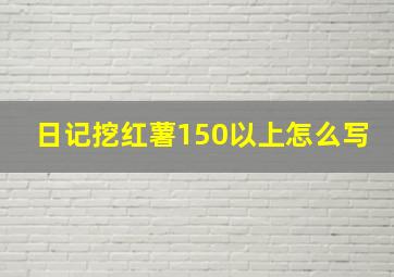 日记挖红薯150以上怎么写