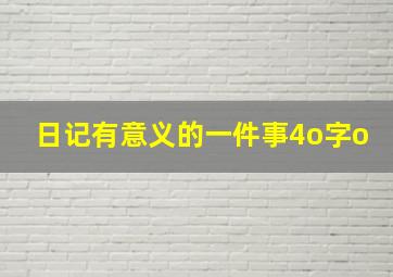 日记有意义的一件事4o字o