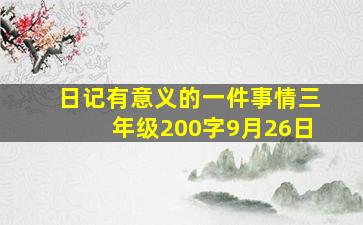 日记有意义的一件事情三年级200字9月26日