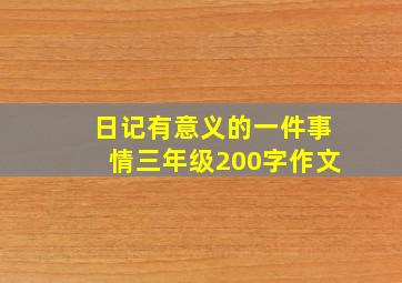 日记有意义的一件事情三年级200字作文