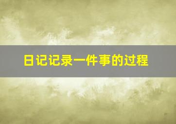 日记记录一件事的过程