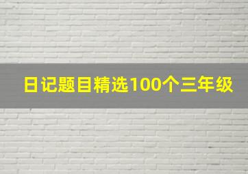 日记题目精选100个三年级