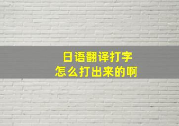 日语翻译打字怎么打出来的啊