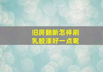 旧房翻新怎样刷乳胶漆好一点呢