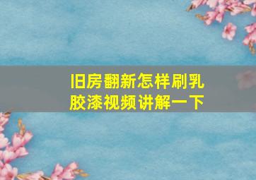 旧房翻新怎样刷乳胶漆视频讲解一下