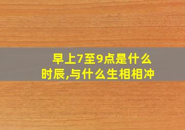 早上7至9点是什么时辰,与什么生相相冲