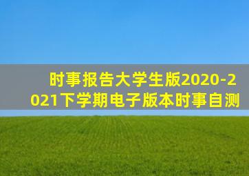 时事报告大学生版2020-2021下学期电子版本时事自测