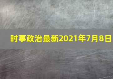 时事政治最新2021年7月8日