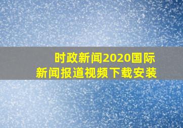 时政新闻2020国际新闻报道视频下载安装