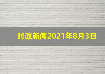 时政新闻2021年8月3日