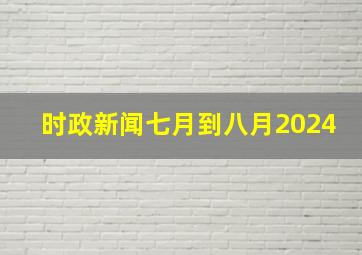 时政新闻七月到八月2024