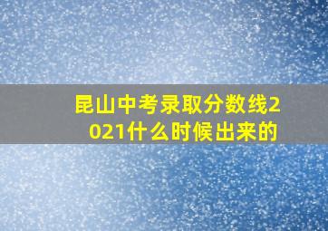 昆山中考录取分数线2021什么时候出来的