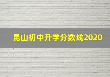 昆山初中升学分数线2020