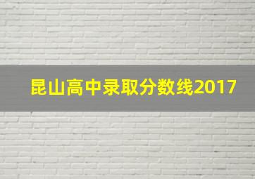 昆山高中录取分数线2017