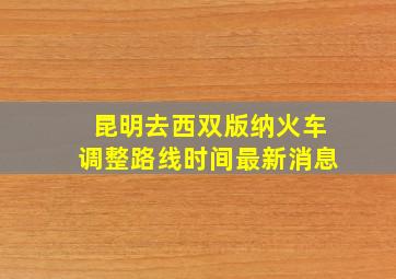 昆明去西双版纳火车调整路线时间最新消息