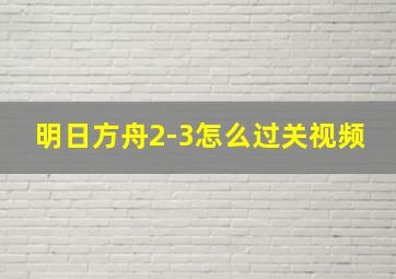 明日方舟2-3怎么过关视频