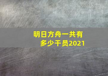 明日方舟一共有多少干员2021