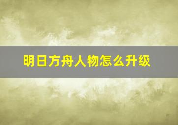 明日方舟人物怎么升级