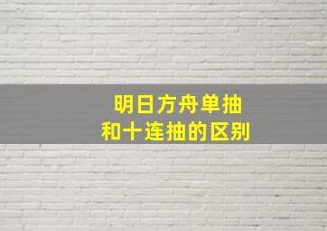 明日方舟单抽和十连抽的区别