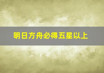 明日方舟必得五星以上