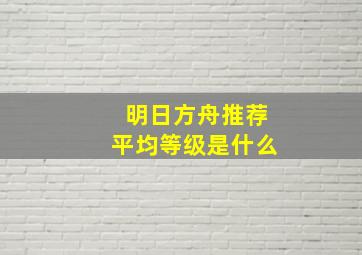 明日方舟推荐平均等级是什么