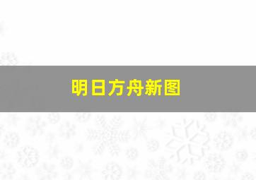 明日方舟新图